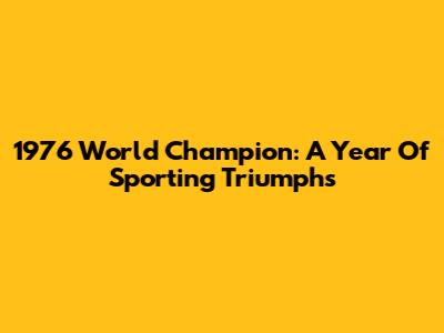 1976 World Champion: A Year Of Sporting Triumphs