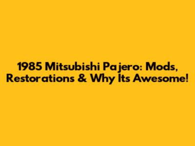 1985 Mitsubishi Pajero: Mods, Restorations & Why It's Awesome!