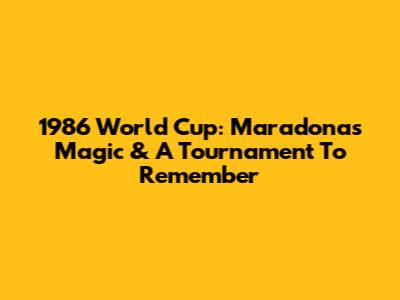 1986 World Cup: Maradona's Magic & A Tournament To Remember