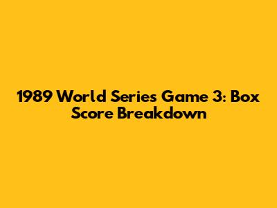 1989 World Series Game 3: Box Score Breakdown