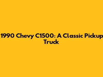 1990 Chevy C1500: A Classic Pickup Truck