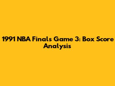 1991 NBA Finals Game 3: Box Score Analysis