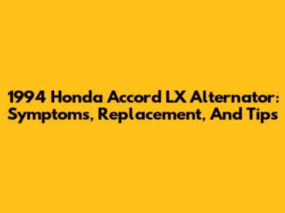 1994 Honda Accord LX Alternator: Symptoms, Replacement, And Tips
