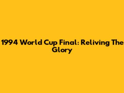 1994 World Cup Final: Reliving The Glory