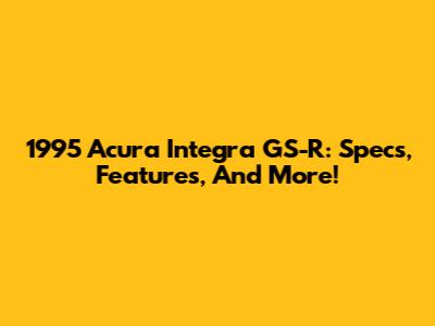 1995 Acura Integra GS-R: Specs, Features, And More!