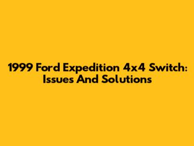 1999 Ford Expedition 4x4 Switch: Issues And Solutions