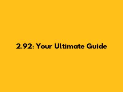 2.92: Your Ultimate Guide