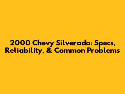2000 Chevy Silverado: Specs, Reliability, & Common Problems