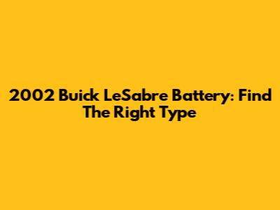 2002 Buick LeSabre Battery: Find The Right Type