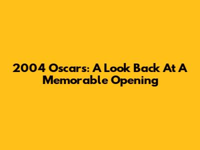 2004 Oscars: A Look Back At A Memorable Opening