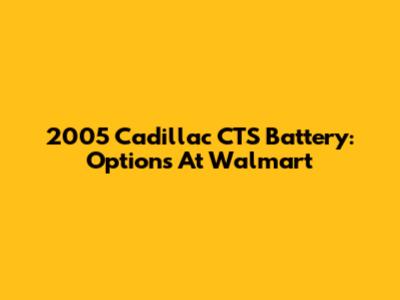 2005 Cadillac CTS Battery: Options At Walmart