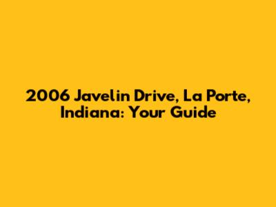 2006 Javelin Drive, La Porte, Indiana: Your Guide