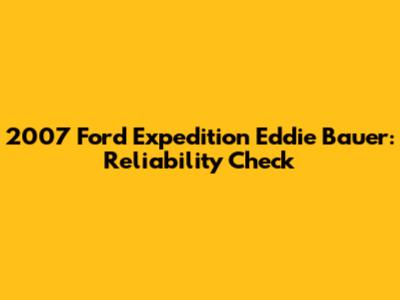 2007 Ford Expedition Eddie Bauer: Reliability Check