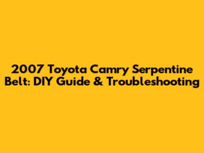 2007 Toyota Camry Serpentine Belt: DIY Guide & Troubleshooting