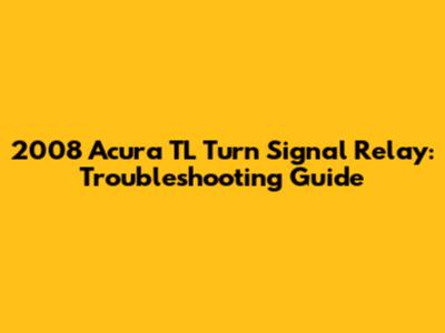 2008 Acura TL Turn Signal Relay: Troubleshooting Guide