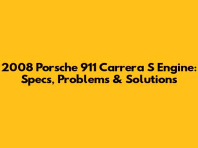2008 Porsche 911 Carrera S Engine: Specs, Problems & Solutions