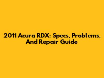 2011 Acura RDX: Specs, Problems, And Repair Guide