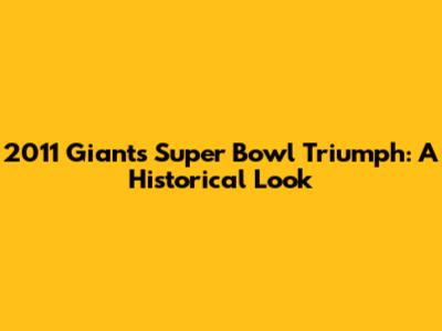 2011 Giants' Super Bowl Triumph: A Historical Look