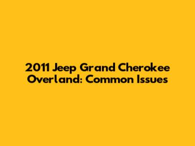2011 Jeep Grand Cherokee Overland: Common Issues