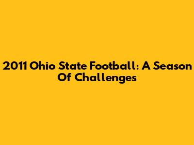 2011 Ohio State Football: A Season Of Challenges