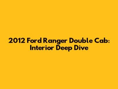2012 Ford Ranger Double Cab: Interior Deep Dive