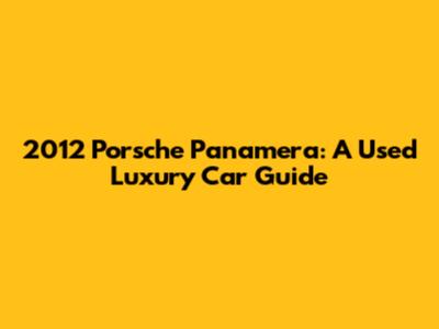 2012 Porsche Panamera: A Used Luxury Car Guide