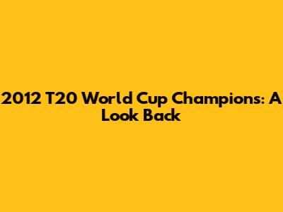 2012 T20 World Cup Champions: A Look Back