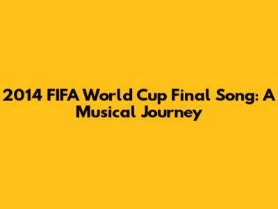 2014 FIFA World Cup Final Song: A Musical Journey