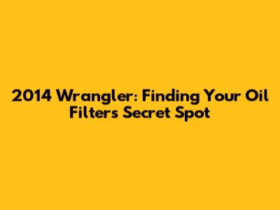 2014 Wrangler: Finding Your Oil Filter's Secret Spot