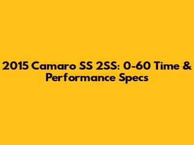 2015 Camaro SS 2SS: 0-60 Time & Performance Specs