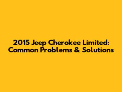 2015 Jeep Cherokee Limited: Common Problems & Solutions