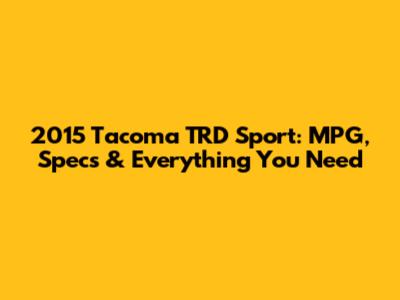 2015 Tacoma TRD Sport: MPG, Specs & Everything You Need