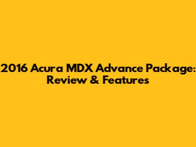 2016 Acura MDX Advance Package: Review & Features