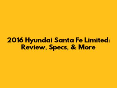 2016 Hyundai Santa Fe Limited: Review, Specs, & More