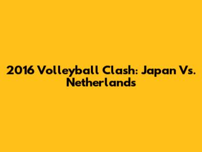 2016 Volleyball Clash: Japan Vs. Netherlands