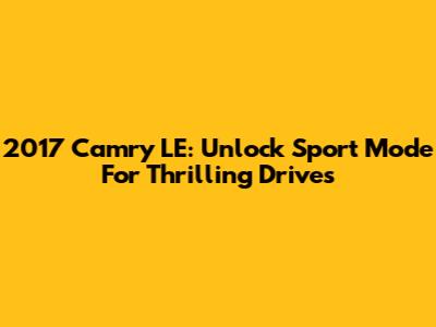 2017 Camry LE: Unlock Sport Mode For Thrilling Drives