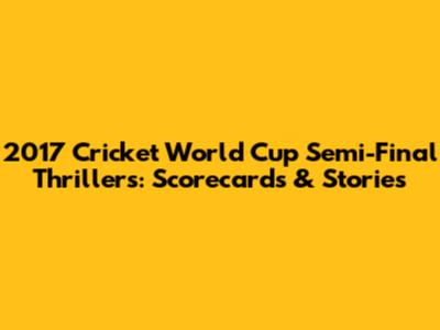 2017 Cricket World Cup Semi-Final Thrillers: Scorecards & Stories
