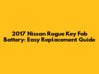 2017 Nissan Rogue Key Fob Battery: Easy Replacement Guide