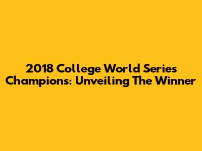 2018 College World Series Champions: Unveiling The Winner