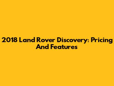2018 Land Rover Discovery: Pricing And Features