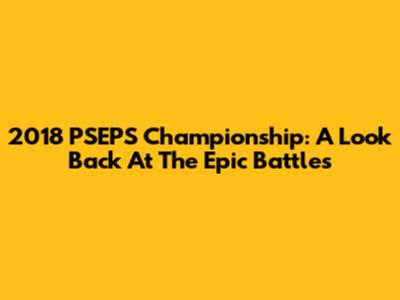 2018 PSEPS Championship: A Look Back At The Epic Battles