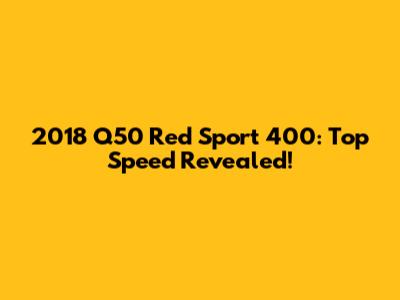 2018 Q50 Red Sport 400: Top Speed Revealed!