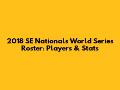 2018 SE Nationals World Series Roster: Players & Stats