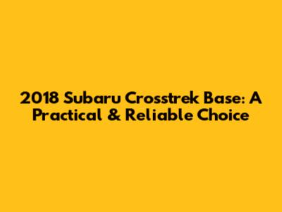 2018 Subaru Crosstrek Base: A Practical & Reliable Choice