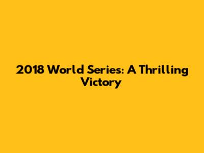 2018 World Series: A Thrilling Victory