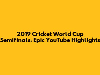 2019 Cricket World Cup Semifinals: Epic YouTube Highlights