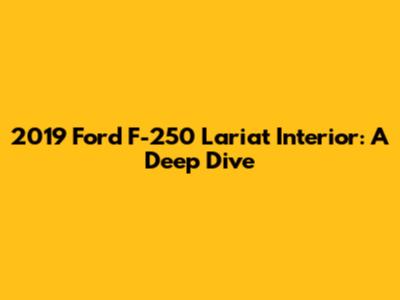 2019 Ford F-250 Lariat Interior: A Deep Dive