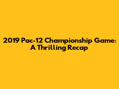 2019 Pac-12 Championship Game: A Thrilling Recap
