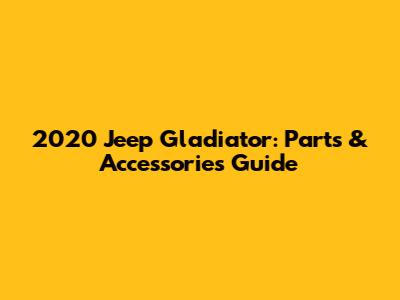 2020 Jeep Gladiator: Parts & Accessories Guide