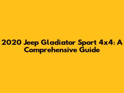 2020 Jeep Gladiator Sport 4x4: A Comprehensive Guide